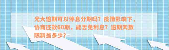 光大逾期可以停息分期吗？疫情影响下，协商还款60期，能否免利息？逾期天数限制是多少？