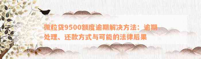 微粒贷9500额度逾期解决方法：逾期处理、还款方式与可能的法律后果