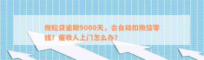 微粒贷逾期9000天，会自动扣微信零钱？催收人上门怎么办？