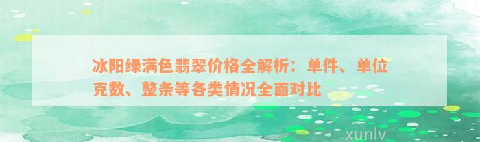 冰阳绿满色翡翠价格全解析：单件、单位克数、整条等各类情况全面对比