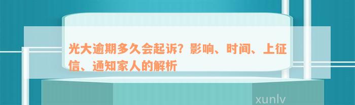 光大逾期多久会起诉？影响、时间、上征信、通知家人的解析