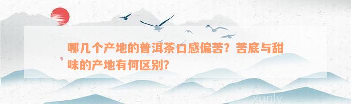 哪几个产地的普洱茶口感偏苦？苦底与甜味的产地有何区别？