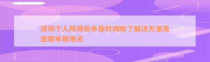 深圳个人所得税申报时间晚了解决方案及逾期申报地点