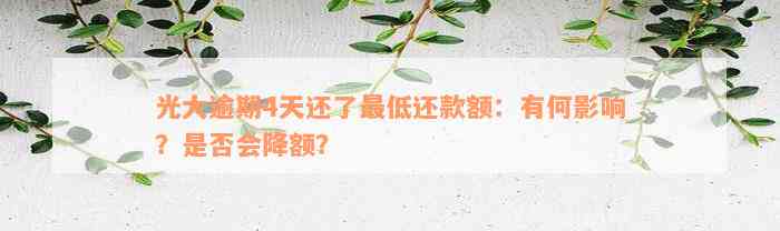 光大逾期4天还了最低还款额：有何影响？是否会降额？