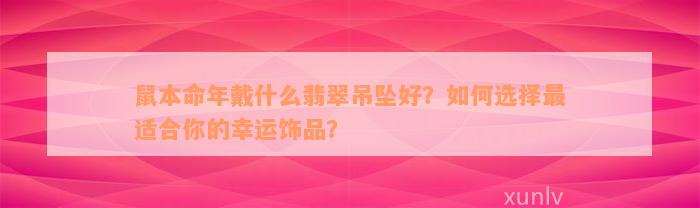 鼠本命年戴什么翡翠吊坠好？如何选择最适合你的幸运饰品？