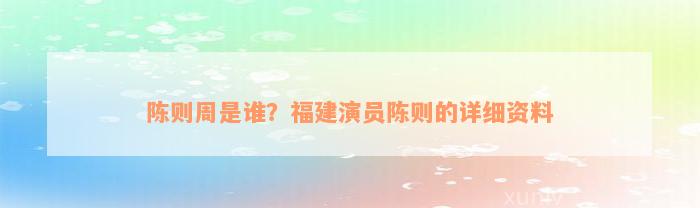 陈则周是谁？福建演员陈则的详细资料