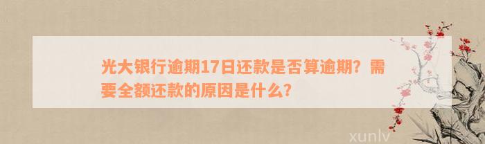 光大银行逾期17日还款是否算逾期？需要全额还款的原因是什么？