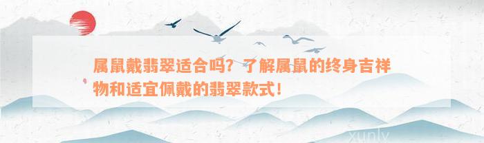 属鼠戴翡翠适合吗？了解属鼠的终身吉祥物和适宜佩戴的翡翠款式！