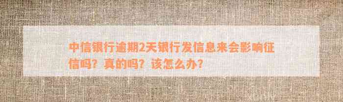 中信银行逾期2天银行发信息来会影响征信吗？真的吗？该怎么办？