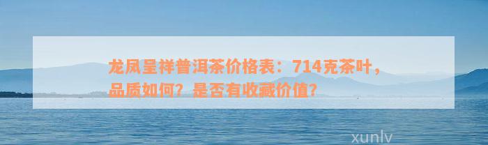 龙凤呈祥普洱茶价格表：714克茶叶，品质如何？是否有收藏价值？