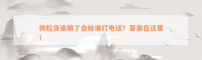 微粒贷逾期了会给谁打电话？答案在这里！