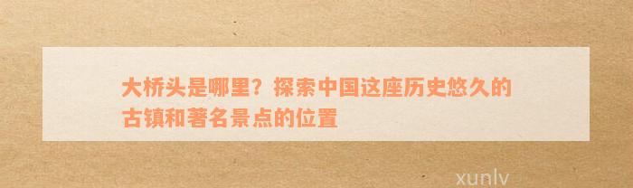 大桥头是哪里？探索中国这座历史悠久的古镇和著名景点的位置