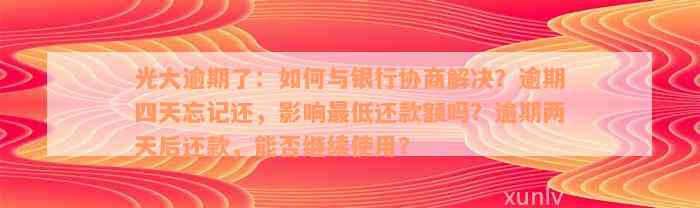 光大逾期了：如何与银行协商解决？逾期四天忘记还，影响最低还款额吗？逾期两天后还款，能否继续使用？