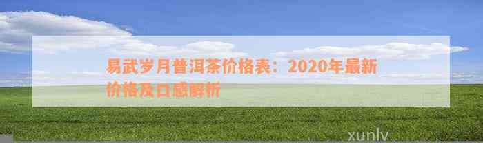 易武岁月普洱茶价格表：2020年最新价格及口感解析