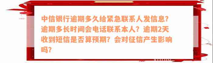 中信银行逾期多久给紧急联系人发信息？逾期多长时间会电话联系本人？逾期2天收到短信是否算预期？会对征信产生影响吗？