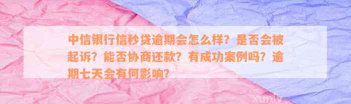 中信银行信秒贷逾期会怎么样？是否会被起诉？能否协商还款？有成功案例吗？逾期七天会有何影响？