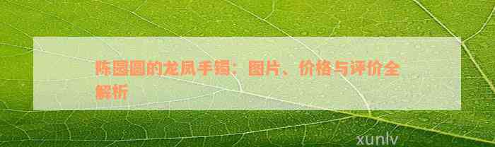 陈圆圆的龙凤手镯：图片、价格与评价全解析