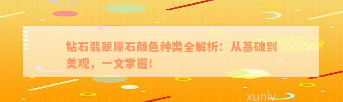 钻石翡翠原石颜色种类全解析：从基础到美观，一文掌握！