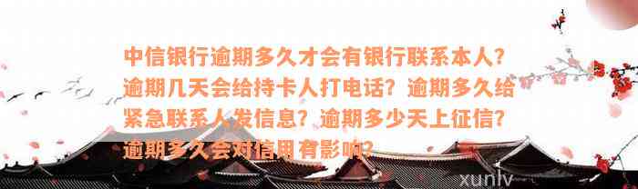 中信银行逾期多久才会有银行联系本人？逾期几天会给持卡人打电话？逾期多久给紧急联系人发信息？逾期多少天上征信？逾期多久会对信用有影响？