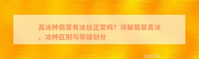 高冰种翡翠有冰丝正常吗？详解翡翠高冰、冰种区别与等级划分