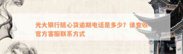 光大银行随心贷逾期电话是多少？请查收官方客服联系方式