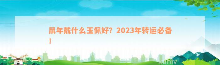 鼠年戴什么玉佩好？2023年转运必备！