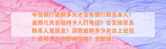 中信银行逾期多久才会有银行联系本人？逾期几天会给持卡人打电话？会否给紧急联系人发信息？贷款逾期多少天会上征信？逾期多久会影响信用？全知道！