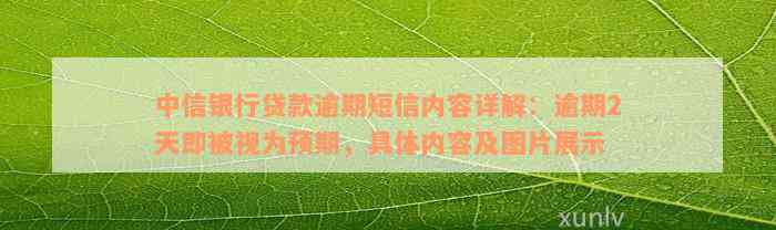 中信银行贷款逾期短信内容详解：逾期2天即被视为预期，具体内容及图片展示