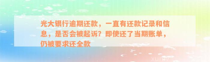 光大银行逾期还款，一直有还款记录和信息，是否会被起诉？即使还了当期账单，仍被要求还全款