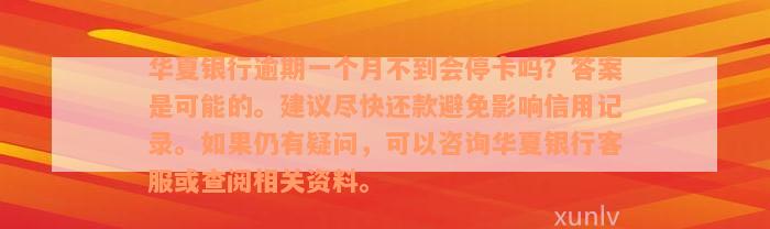 华夏银行逾期一个月不到会停卡吗？答案是可能的。建议尽快还款避免影响信用记录。如果仍有疑问，可以咨询华夏银行客服或查阅相关资料。