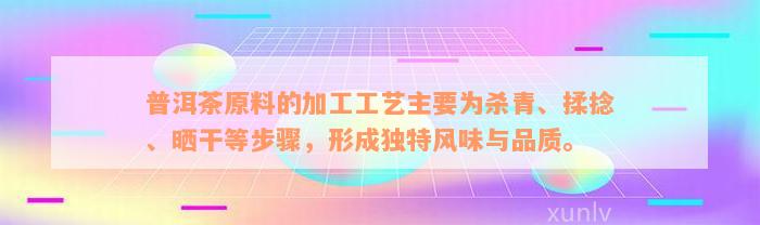 普洱茶原料的加工工艺主要为杀青、揉捻、晒干等步骤，形成独特风味与品质。