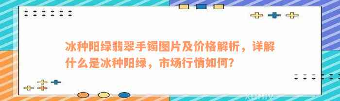 冰种阳绿翡翠手镯图片及价格解析，详解什么是冰种阳绿，市场行情如何？