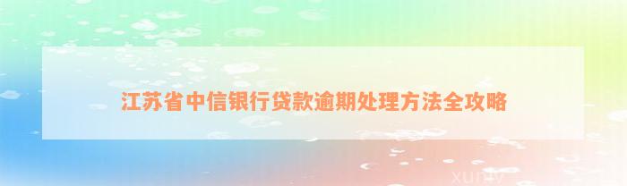 江苏省中信银行贷款逾期处理方法全攻略