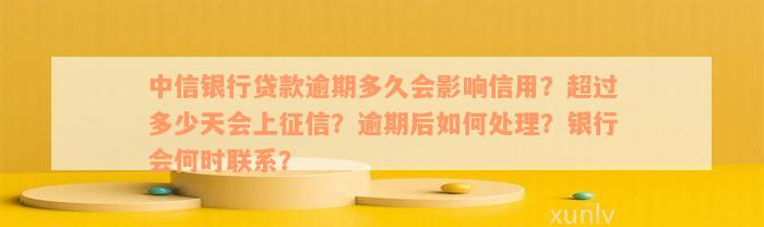 中信银行贷款逾期多久会影响信用？超过多少天会上征信？逾期后如何处理？银行会何时联系？