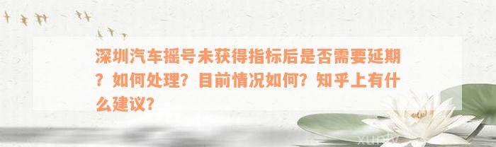 深圳汽车摇号未获得指标后是否需要延期？如何处理？目前情况如何？知乎上有什么建议？