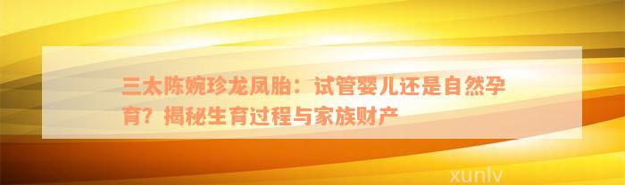 三太陈婉珍龙凤胎：试管婴儿还是自然孕育？揭秘生育过程与家族财产