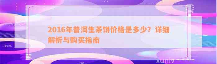 2016年普洱生茶饼价格是多少？详细解析与购买指南