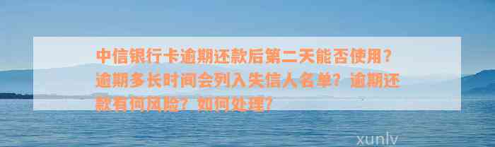 中信银行卡逾期还款后第二天能否使用？逾期多长时间会列入失信人名单？逾期还款有何风险？如何处理？