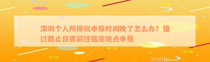 深圳个人所得税申报时间晚了怎么办？错过截止日需前往指定地点申报