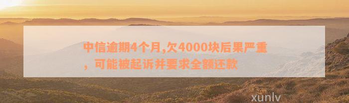 中信逾期4个月,欠4000块后果严重，可能被起诉并要求全额还款