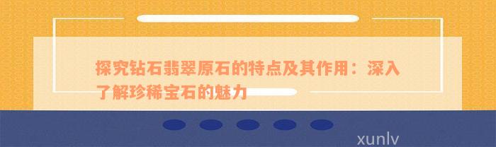 探究钻石翡翠原石的特点及其作用：深入了解珍稀宝石的魅力