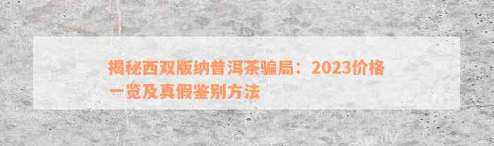 揭秘西双版纳普洱茶骗局：2023价格一览及真假鉴别方法