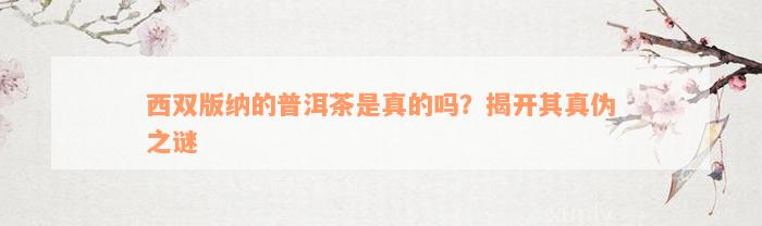 西双版纳的普洱茶是真的吗？揭开其真伪之谜