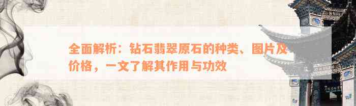 全面解析：钻石翡翠原石的种类、图片及价格，一文了解其作用与功效