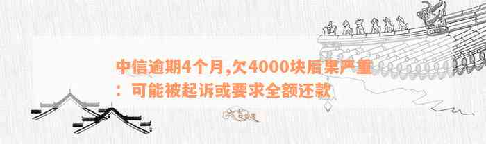 中信逾期4个月,欠4000块后果严重：可能被起诉或要求全额还款