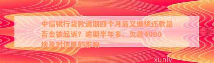 中信银行贷款逾期四个月后又继续还款是否会被起诉？逾期半年多、欠款4000块及对信用的影响