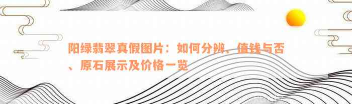 阳绿翡翠真假图片：如何分辨、值钱与否、原石展示及价格一览