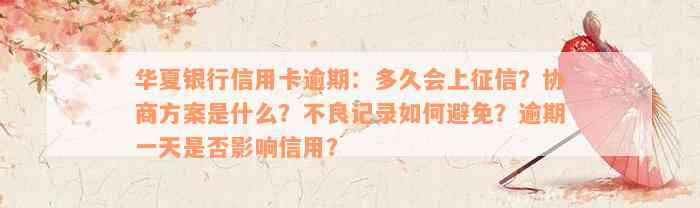 华夏银行信用卡逾期：多久会上征信？协商方案是什么？不良记录如何避免？逾期一天是否影响信用？