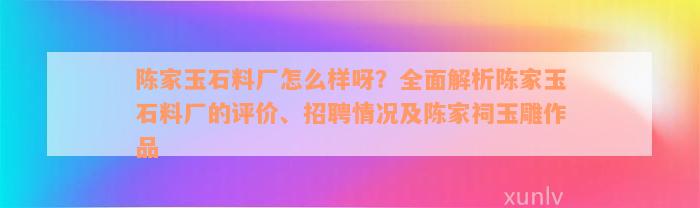 陈家玉石料厂怎么样呀？全面解析陈家玉石料厂的评价、招聘情况及陈家祠玉雕作品