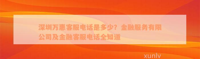 深圳万惠客服电话是多少？金融服务有限公司及金融客服电话全知道